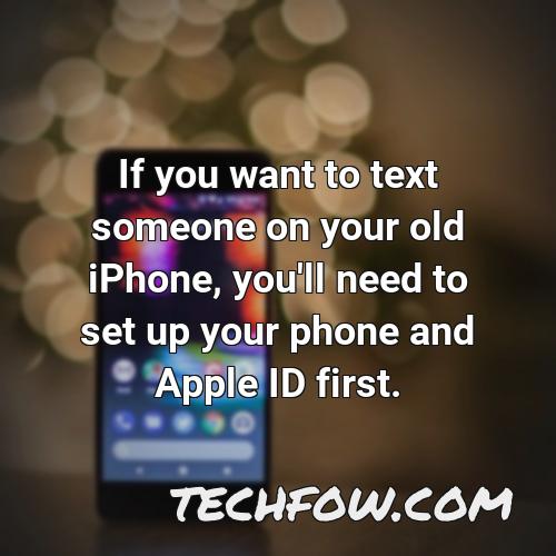 if you want to text someone on your old iphone you ll need to set up your phone and apple id first