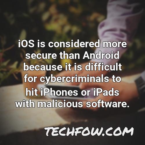 ios is considered more secure than android because it is difficult for cybercriminals to hit iphones or ipads with malicious software