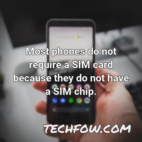 most phones do not require a sim card because they do not have a sim chip