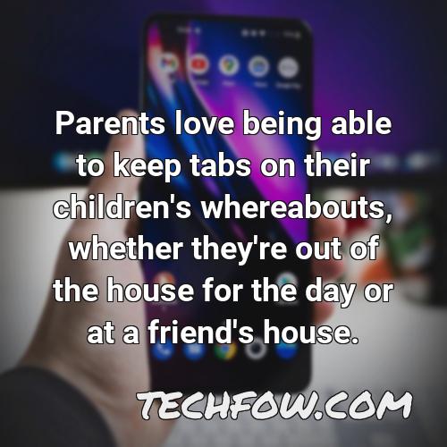 parents love being able to keep tabs on their children s whereabouts whether they re out of the house for the day or at a friend s house