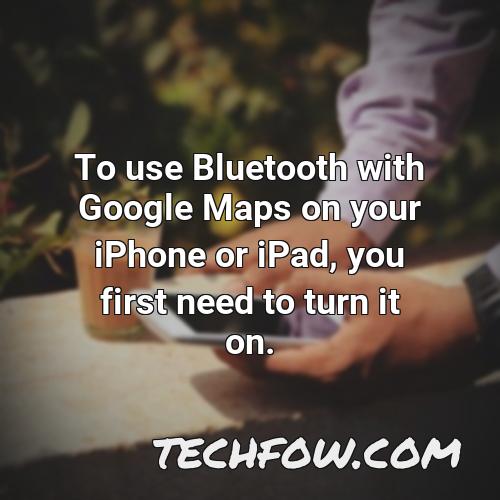 To Use Bluetooth With Google Maps On Your Iphone Or Ipad You First Need To Turn It On 