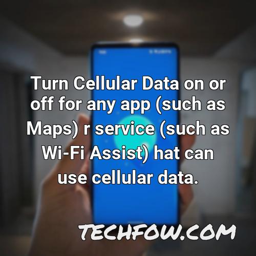 turn cellular data on or off for any app such as maps r service such as wi fi assist hat can use cellular data