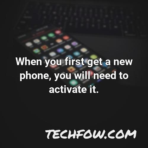 when you first get a new phone you will need to activate it