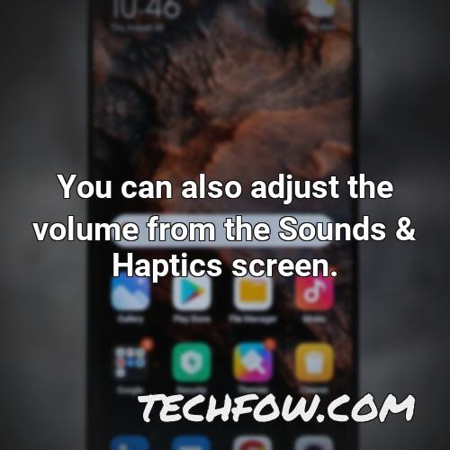 you can also adjust the volume from the sounds haptics screen 4