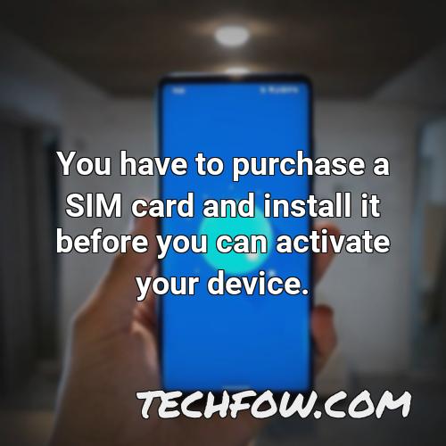 you have to purchase a sim card and install it before you can activate your device